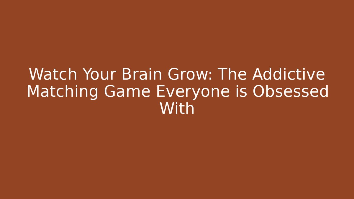 Watch Your Brain Grow: The Addictive Matching Game Everyone is Obsessed With
