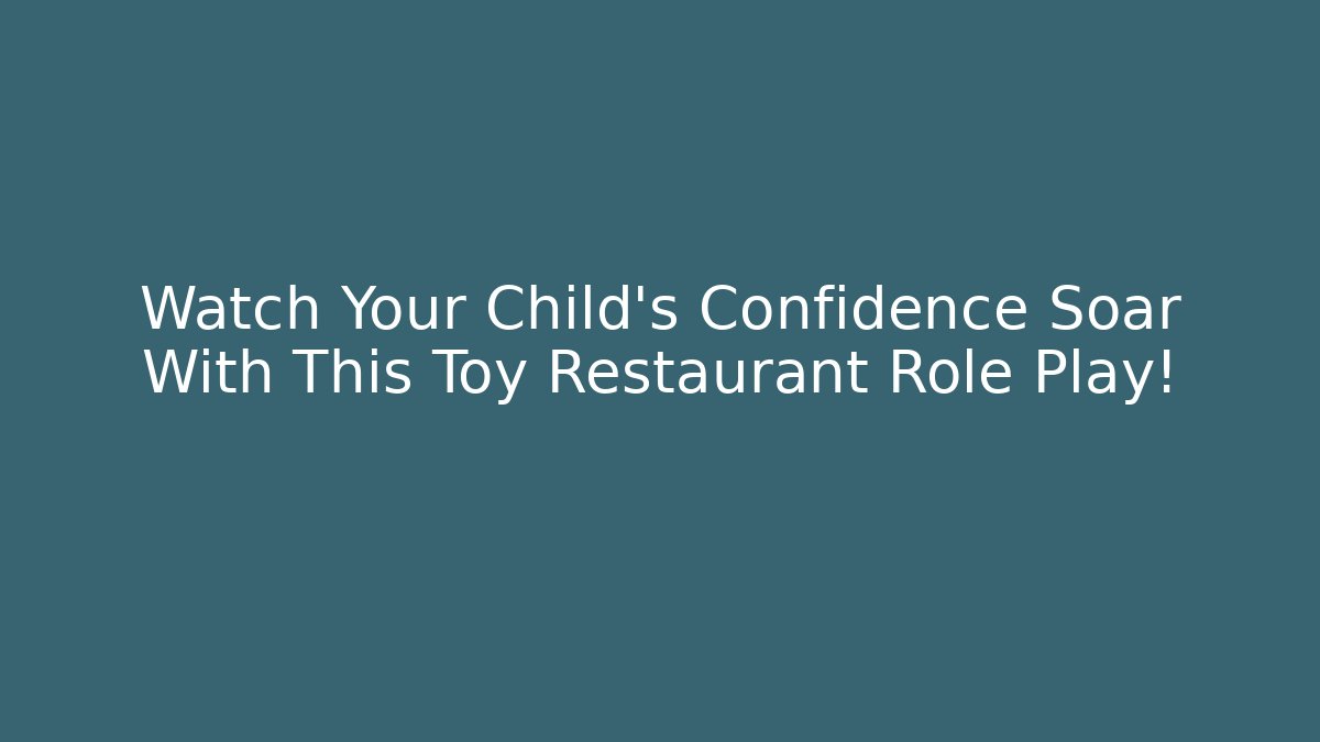 Watch Your Child’s Confidence Soar With This Toy Restaurant Role Play!