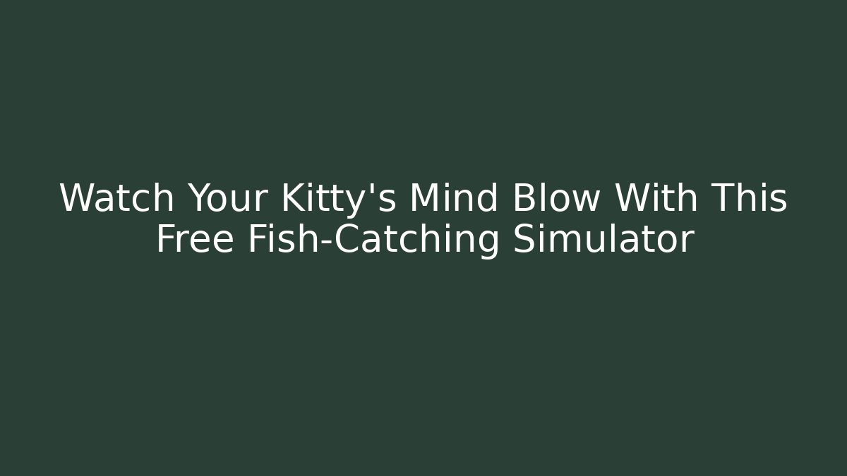 Watch Your Kitty's Mind Blow With This Free Fish-Catching Simulator