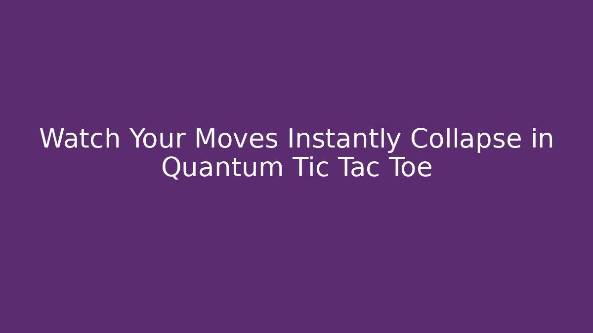 Watch Your Moves Instantly Collapse in Quantum Tic Tac Toe
