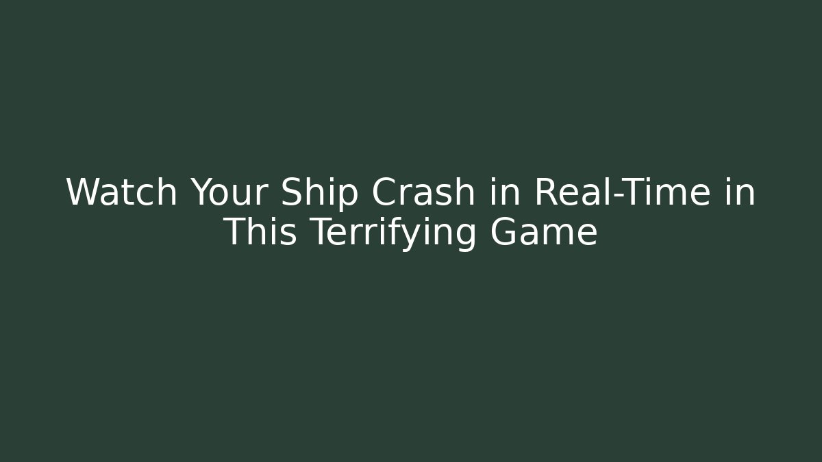Watch Your Ship Crash in Real-Time in This Terrifying Game