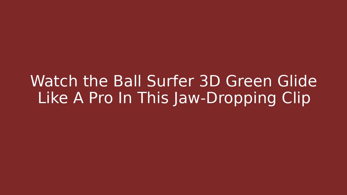 Watch the Ball Surfer 3D Green Glide Like A Pro In This Jaw-Dropping Clip