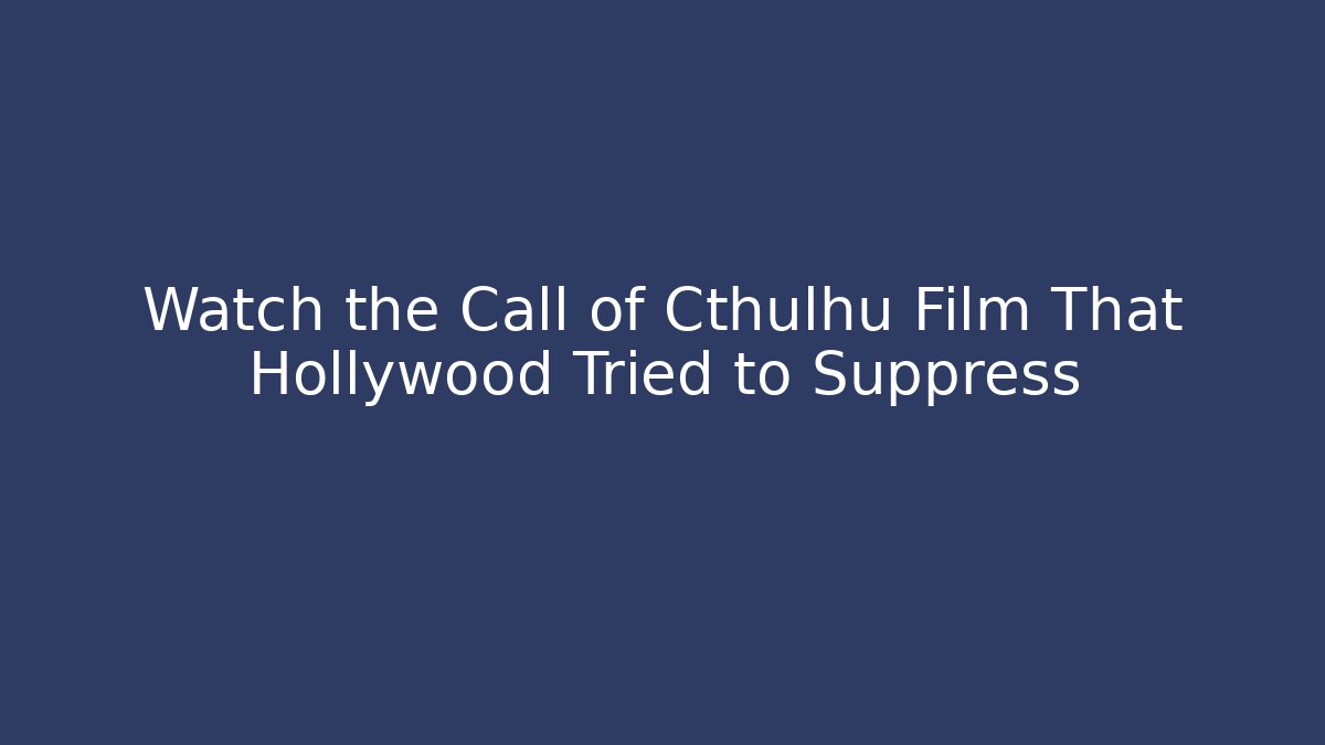 Watch the Call of Cthulhu Film That Hollywood Tried to Suppress