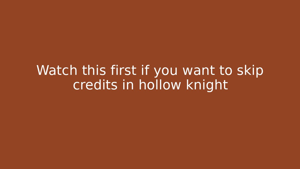 Watch this first if you want to skip credits in hollow knight