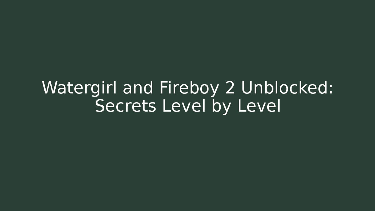 Watergirl and Fireboy 2 Unblocked: Secrets Level by Level - The Family Holidays