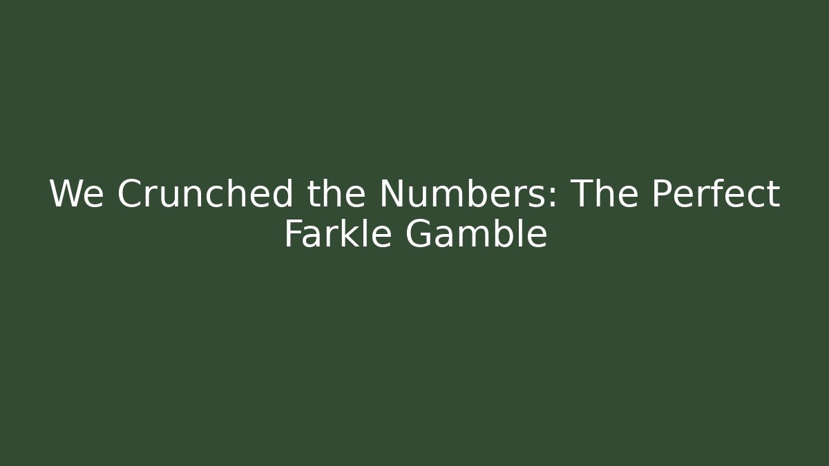 We Crunched the Numbers: The Perfect Farkle Gamble