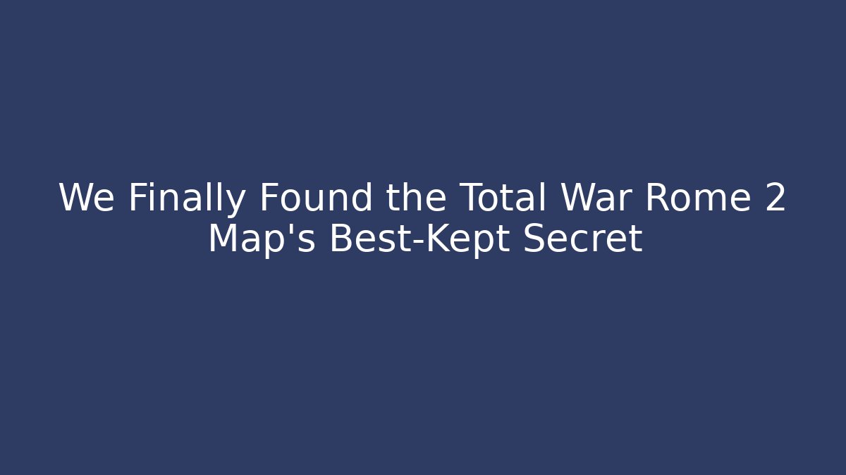 We Finally Found the Total War Rome 2 Map's Best-Kept Secret