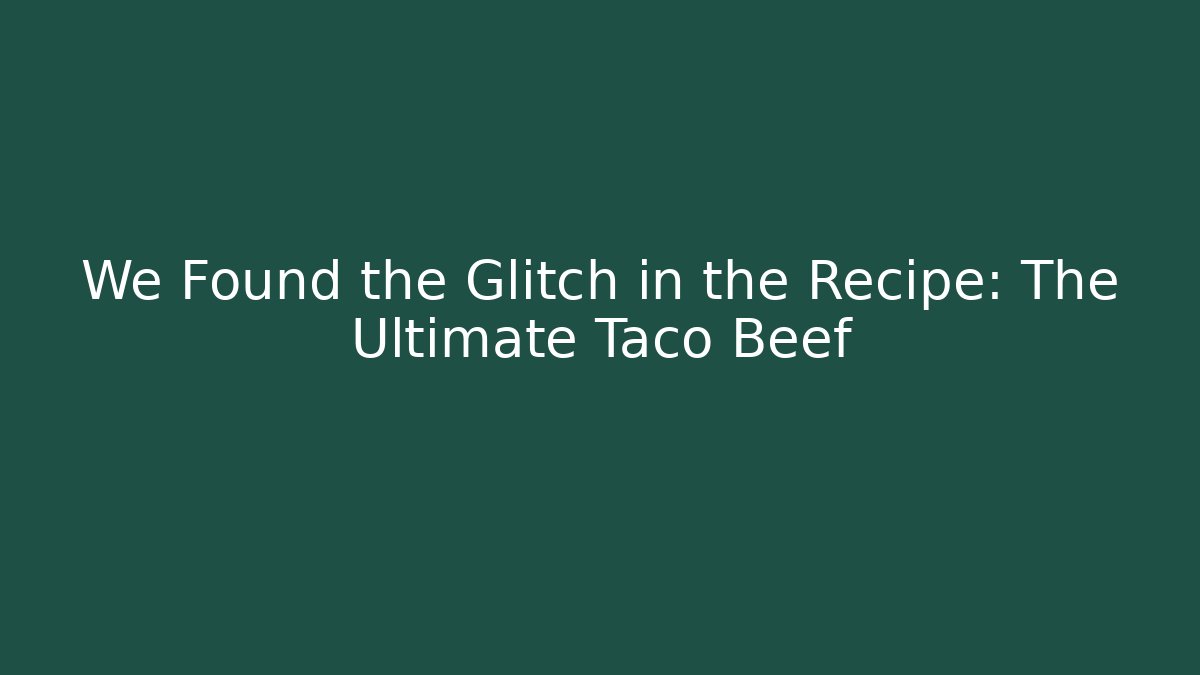 We Found the Glitch in the Recipe: The Ultimate Taco Beef