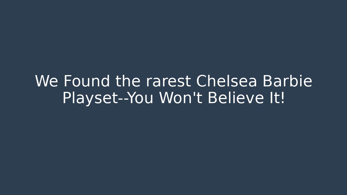 We Found the rarest Chelsea Barbie Playset—You Won’t Believe It! - The Family Holidays