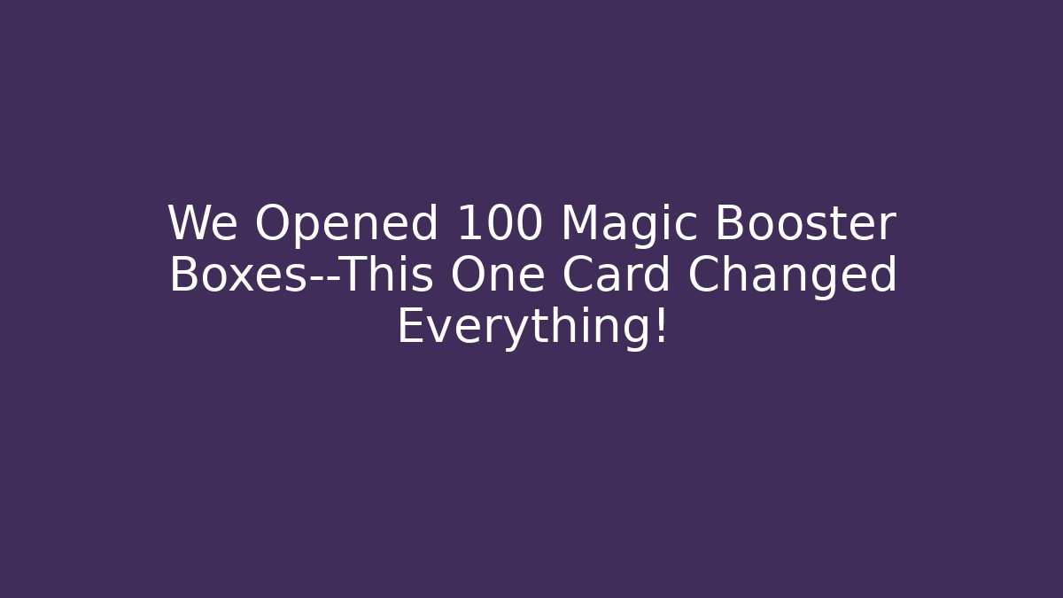 We Opened 100 Magic Booster Boxes—This One Card Changed Everything! - The Family Holidays