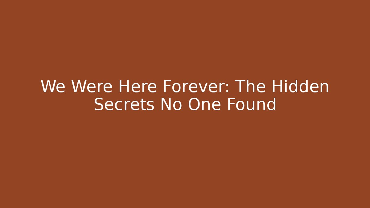 We Were Here Forever: The Hidden Secrets No One Found - The Family Holidays