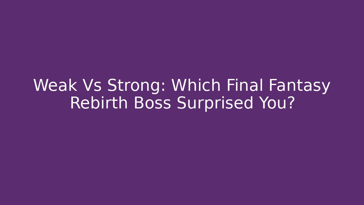 Weak Vs Strong: Which Final Fantasy Rebirth Boss Surprised You?
