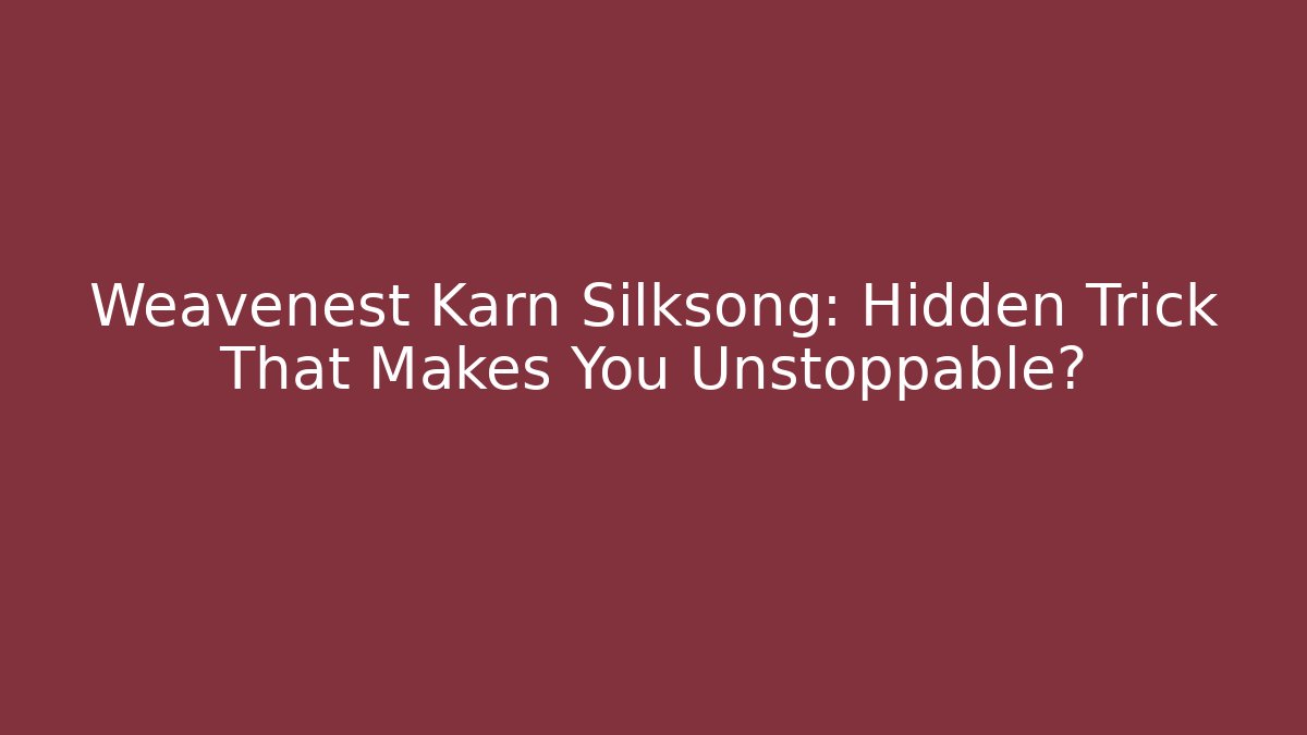 Weavenest Karn Silksong: Hidden Trick That Makes You Unstoppable?