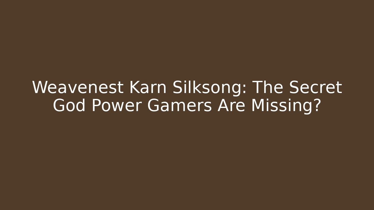 Weavenest Karn Silksong: The Secret God Power Gamers Are Missing?