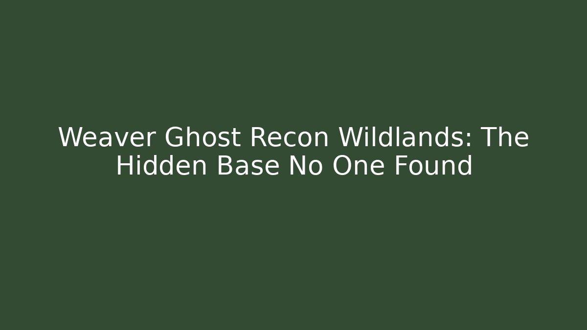 Weaver Ghost Recon Wildlands: The Hidden Base No One Found