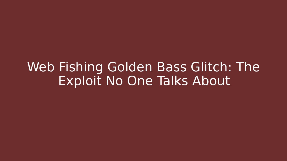 Web Fishing Golden Bass Glitch: The Exploit No One Talks About