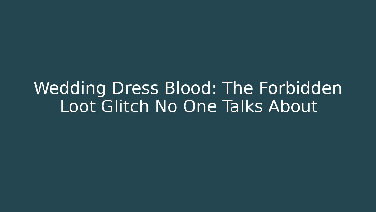 Wedding Dress Blood: The Forbidden Loot Glitch No One Talks About