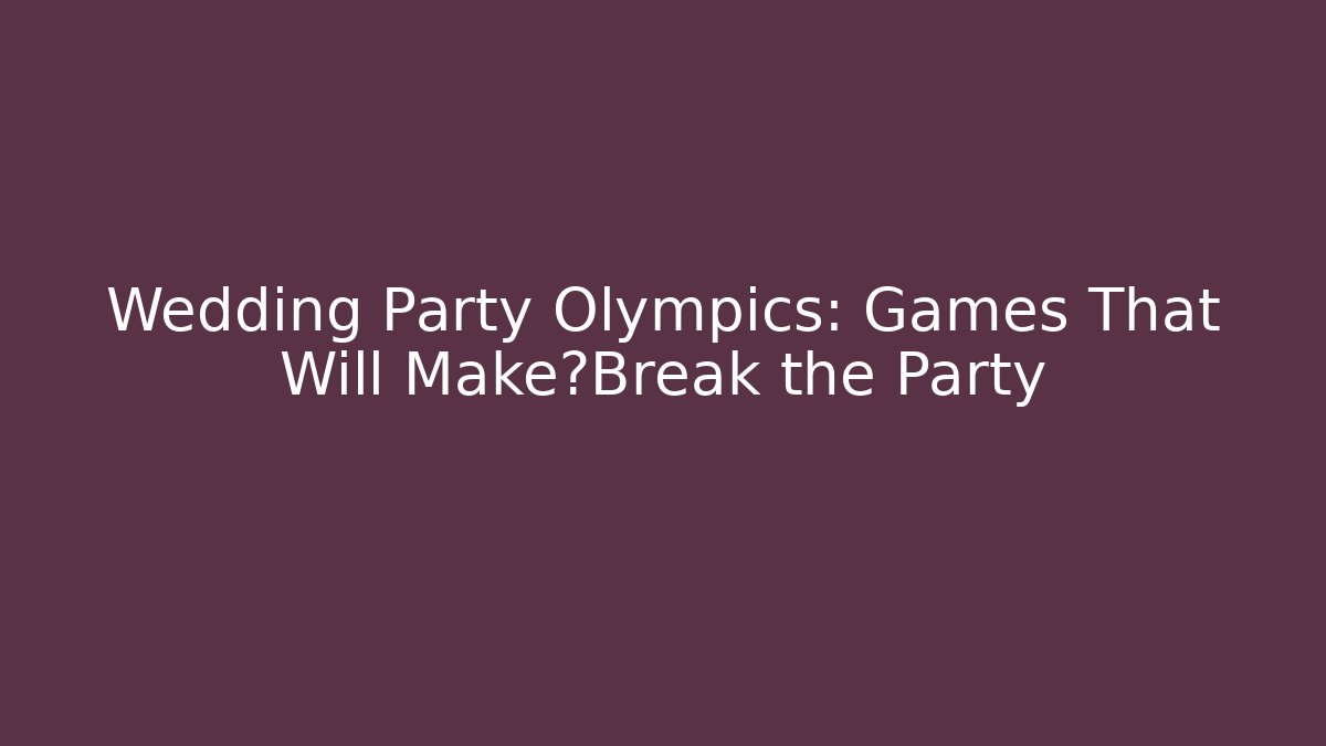 Wedding Party Olympics: Games That Will Make或Break the Party - The Family Holidays