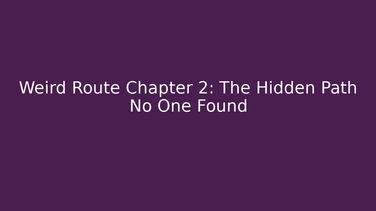 Weird Route Chapter 2: The Hidden Path No One Found
