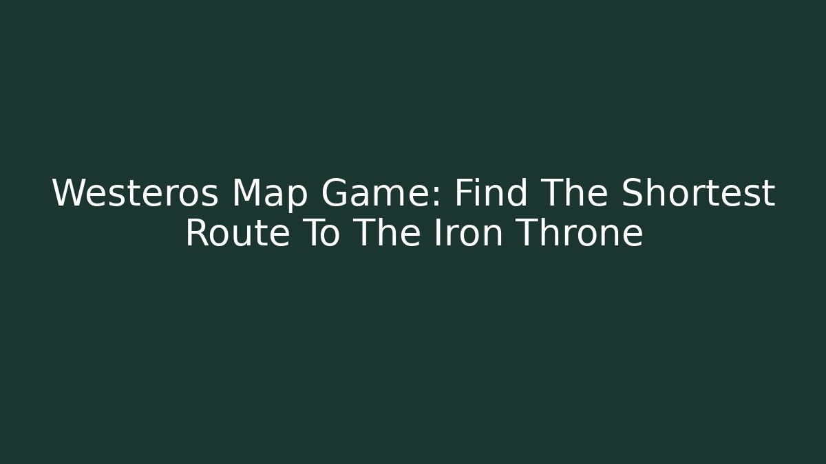 Westeros Map Game: Find The Shortest Route To The Iron Throne