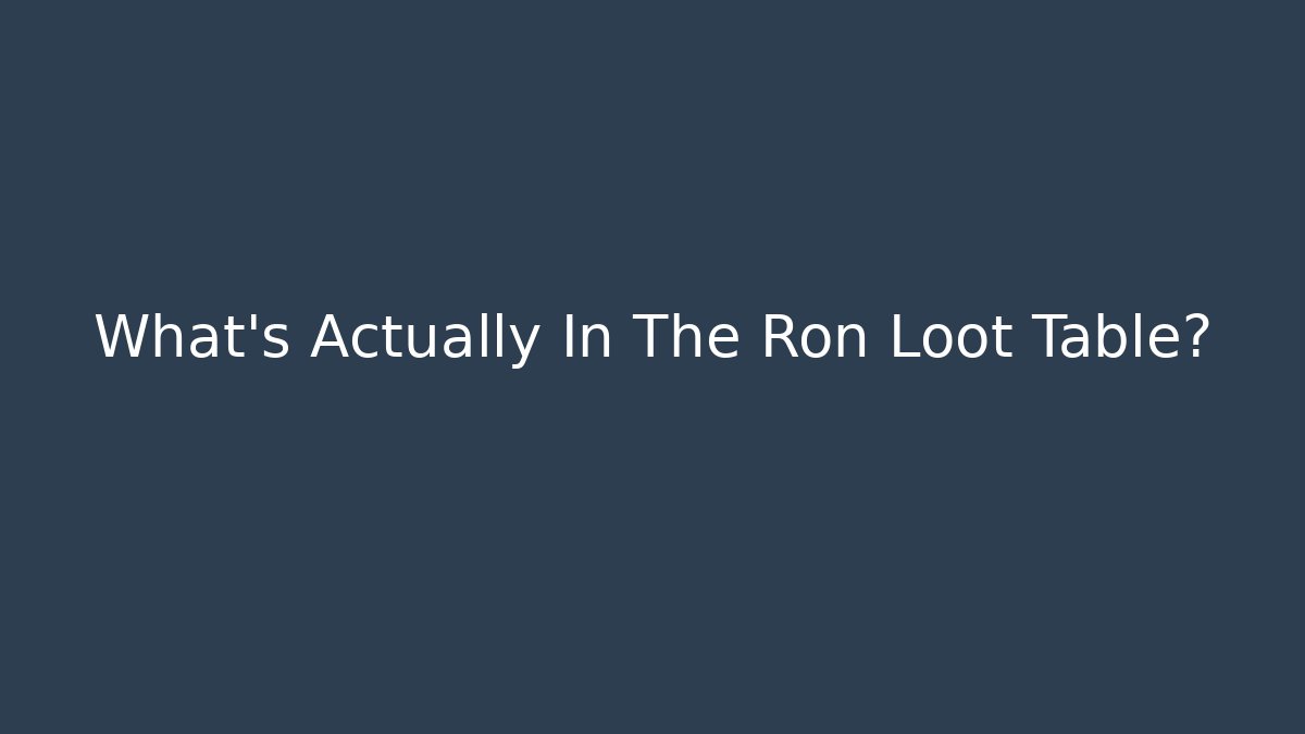 What's Actually In The Ron Loot Table?