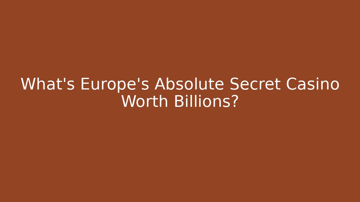 What's Europe's Absolute Secret Casino Worth Billions?
