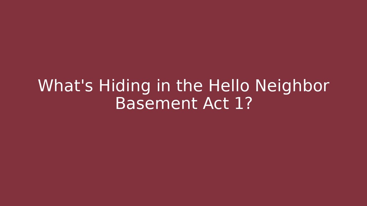 What's Hiding in the Hello Neighbor Basement Act 1?