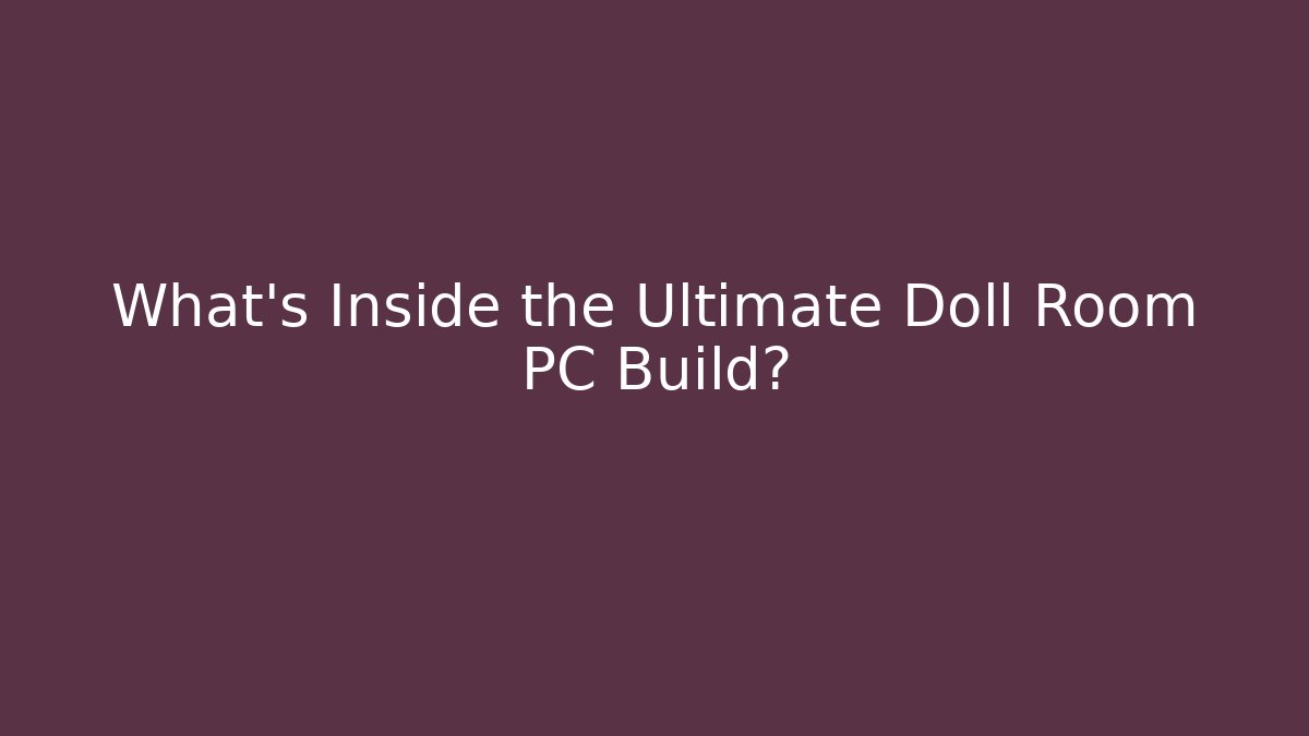 What's Inside the Ultimate Doll Room PC Build? - The Family Holidays
