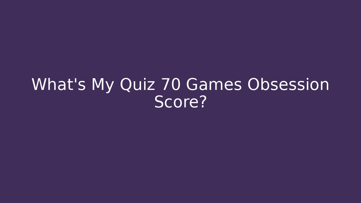 What's My Quiz 70 Games Obsession Score? - The Family Holidays