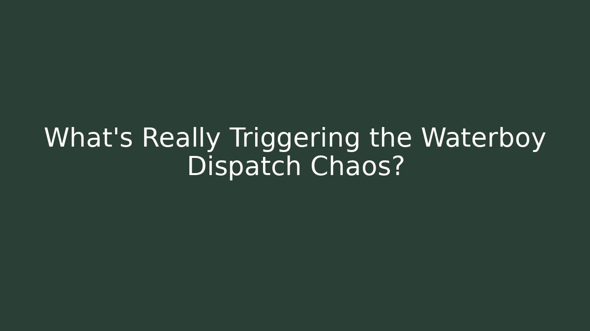 What's Really Triggering the Waterboy Dispatch Chaos?