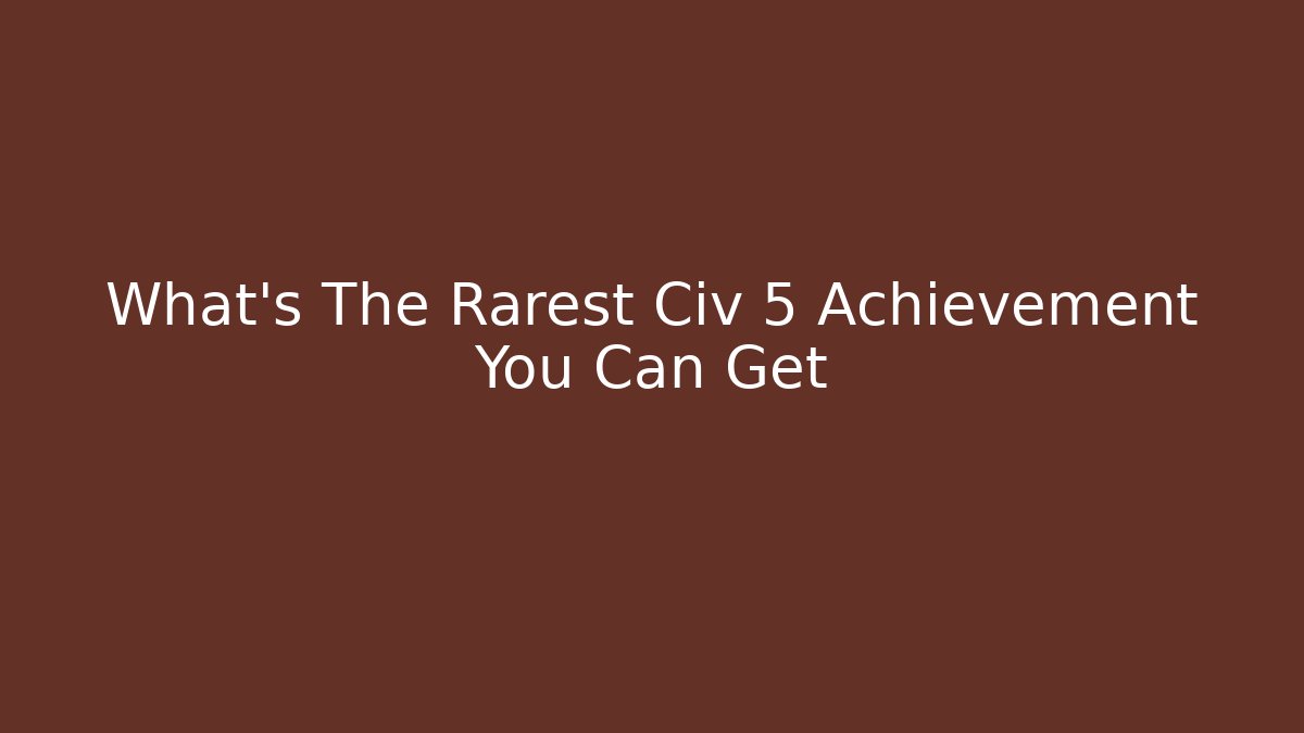 What's The Rarest Civ 5 Achievement You Can Get