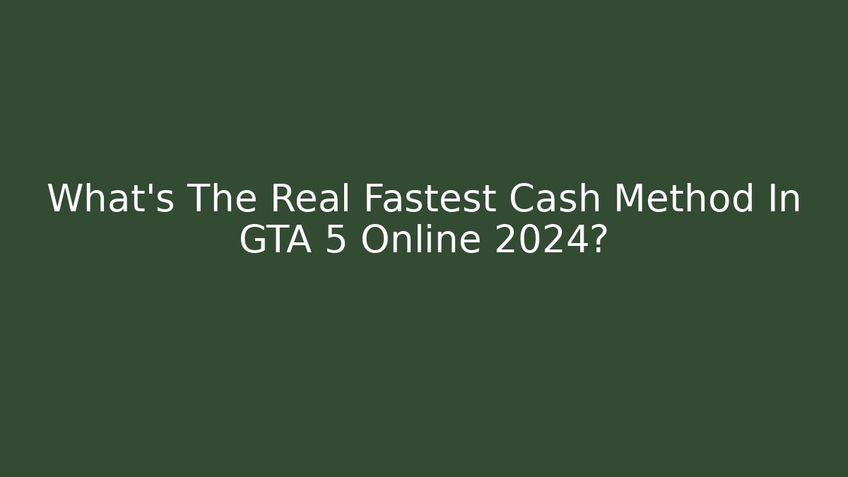 What's The Real Fastest Cash Method In GTA 5 Online 2024?