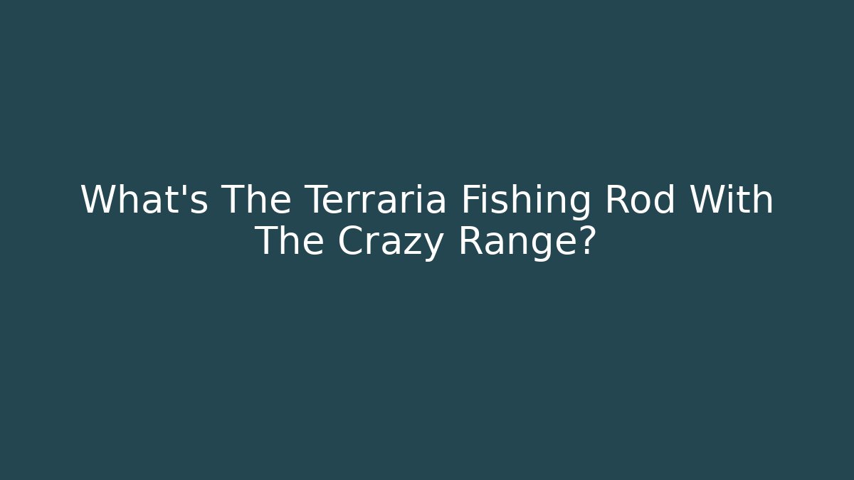 What's The Terraria Fishing Rod With The Crazy Range?