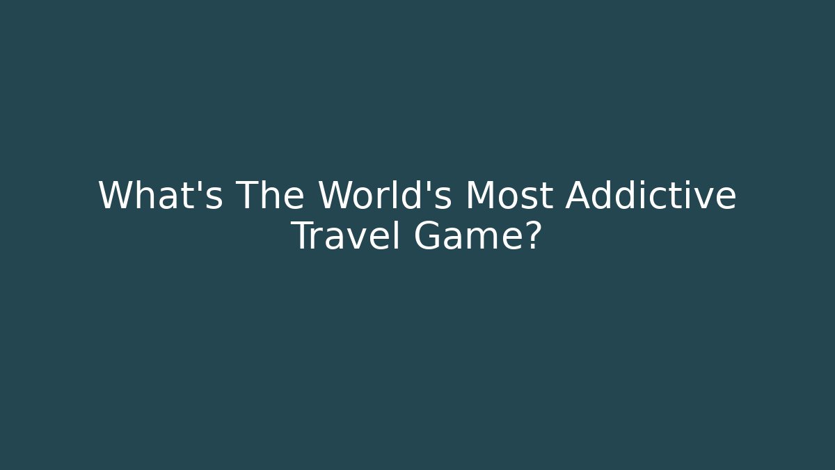 What's The World's Most Addictive Travel Game?