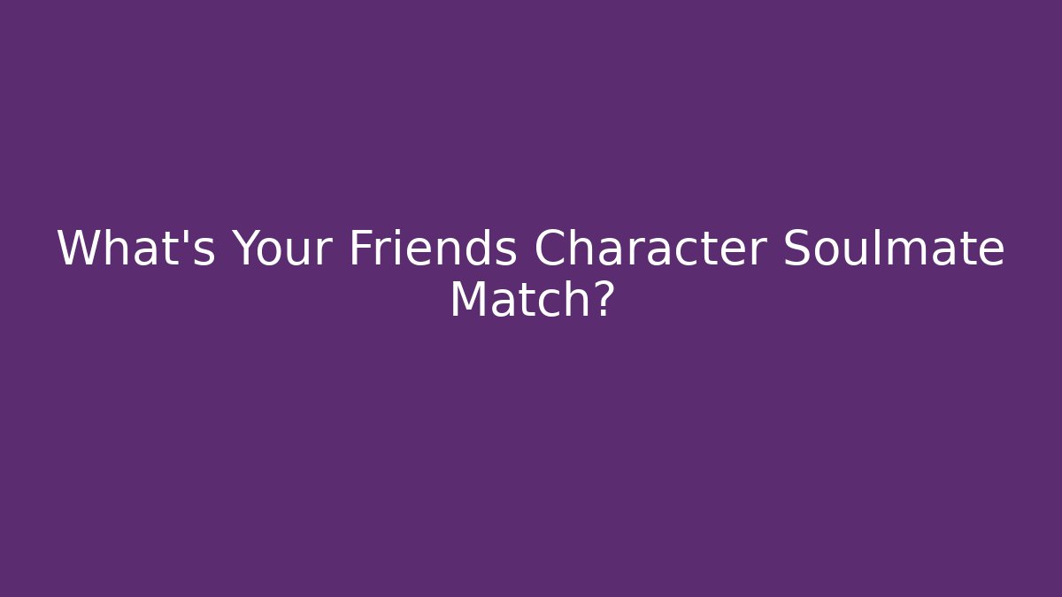 What's Your Friends Character Soulmate Match? - The Family Holidays
