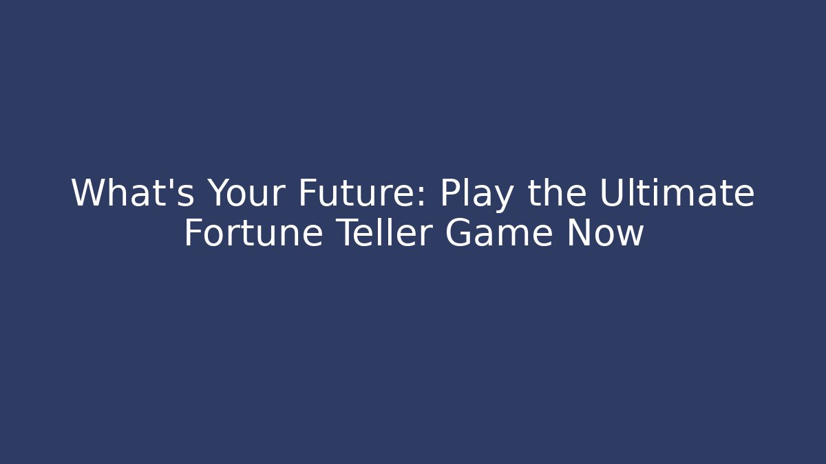 What's Your Future: Play the Ultimate Fortune Teller Game Now - The Family Holidays