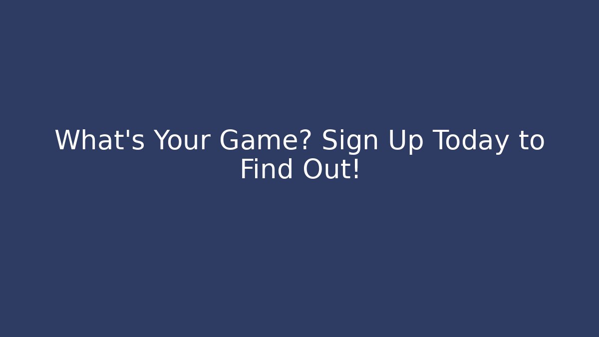 What's Your Game? Sign Up Today to Find Out!