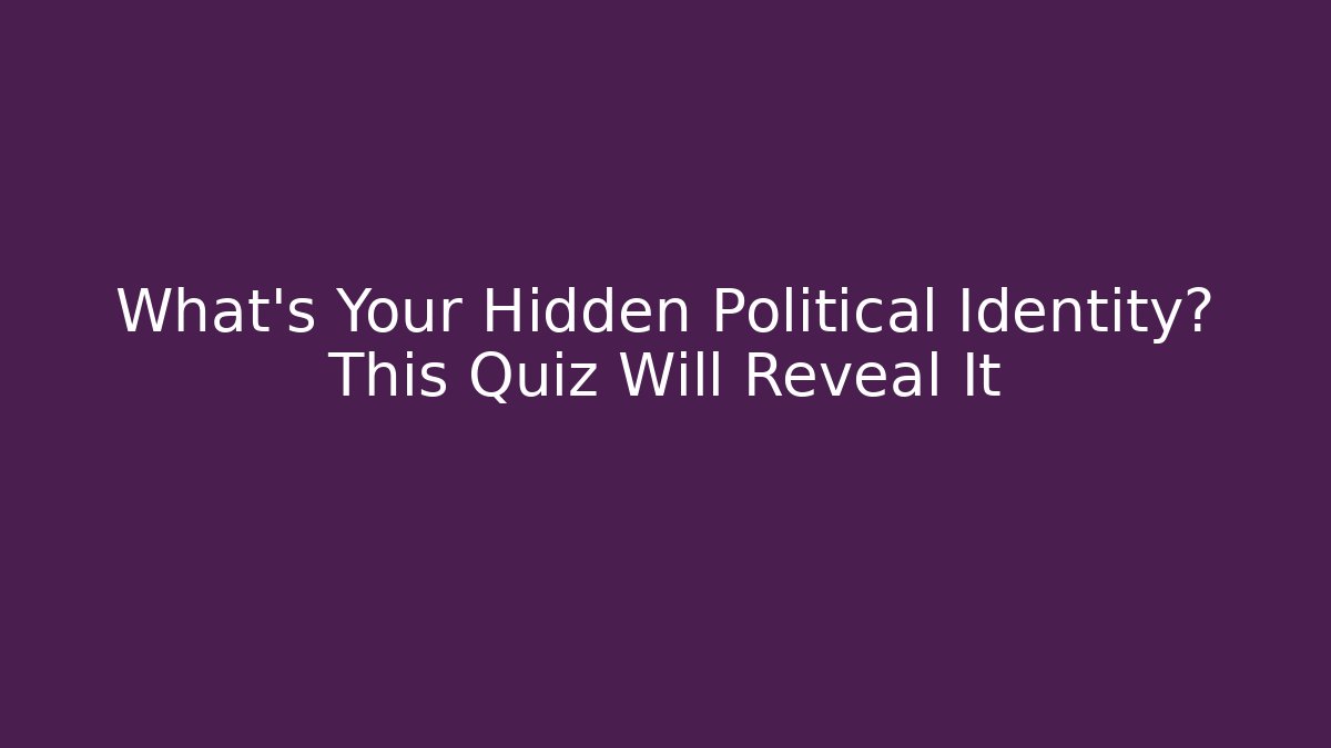 What's Your Hidden Political Identity? This Quiz Will Reveal It - The Family Holidays