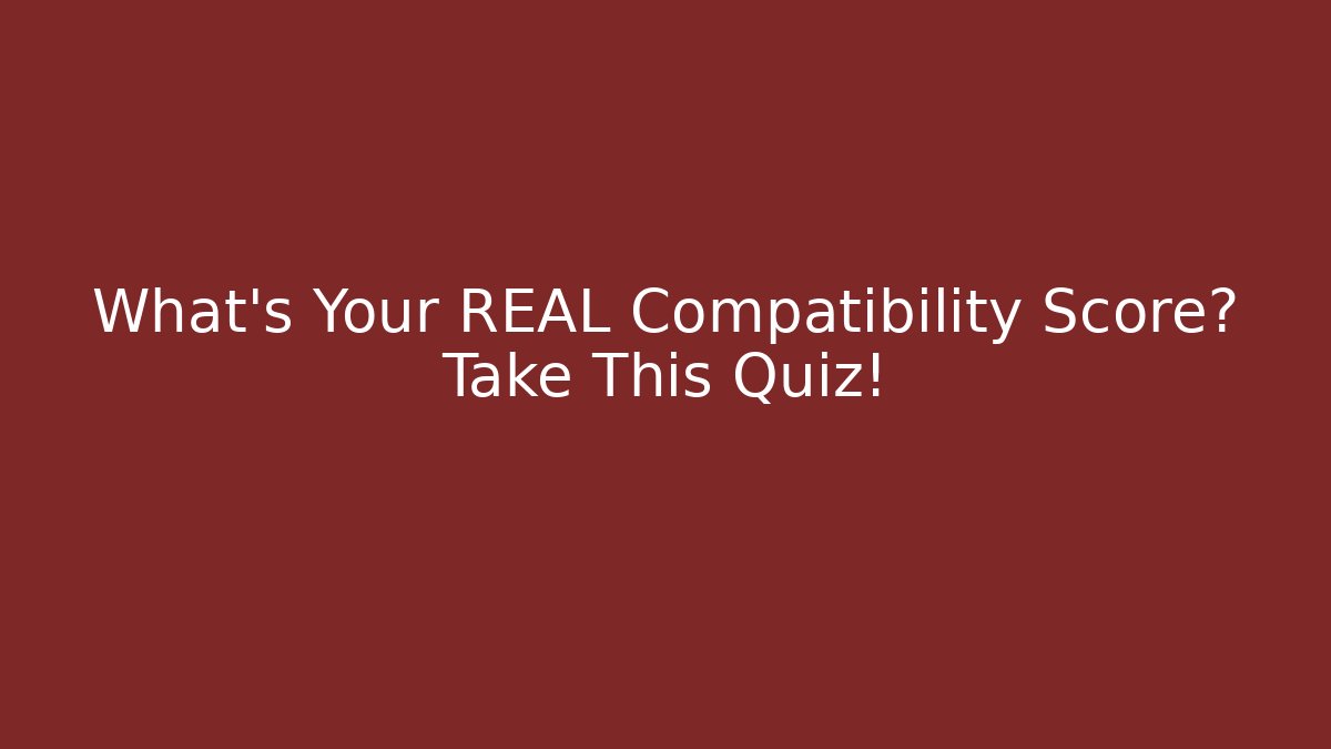 What's Your REAL Compatibility Score? Take This Quiz!