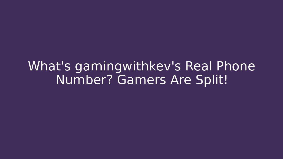 What's gamingwithkev's Real Phone Number? Gamers Are Split!