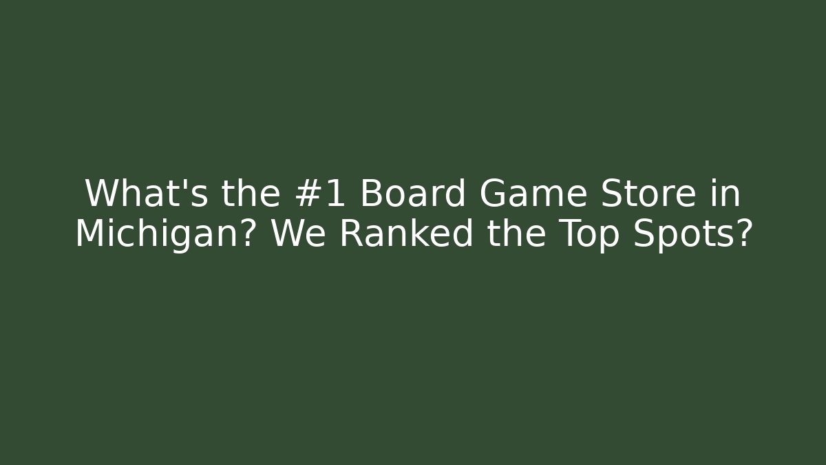 What's the #1 Board Game Store in Michigan? We Ranked the Top Spots?