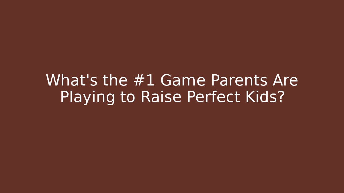 What's the #1 Game Parents Are Playing to Raise Perfect Kids?