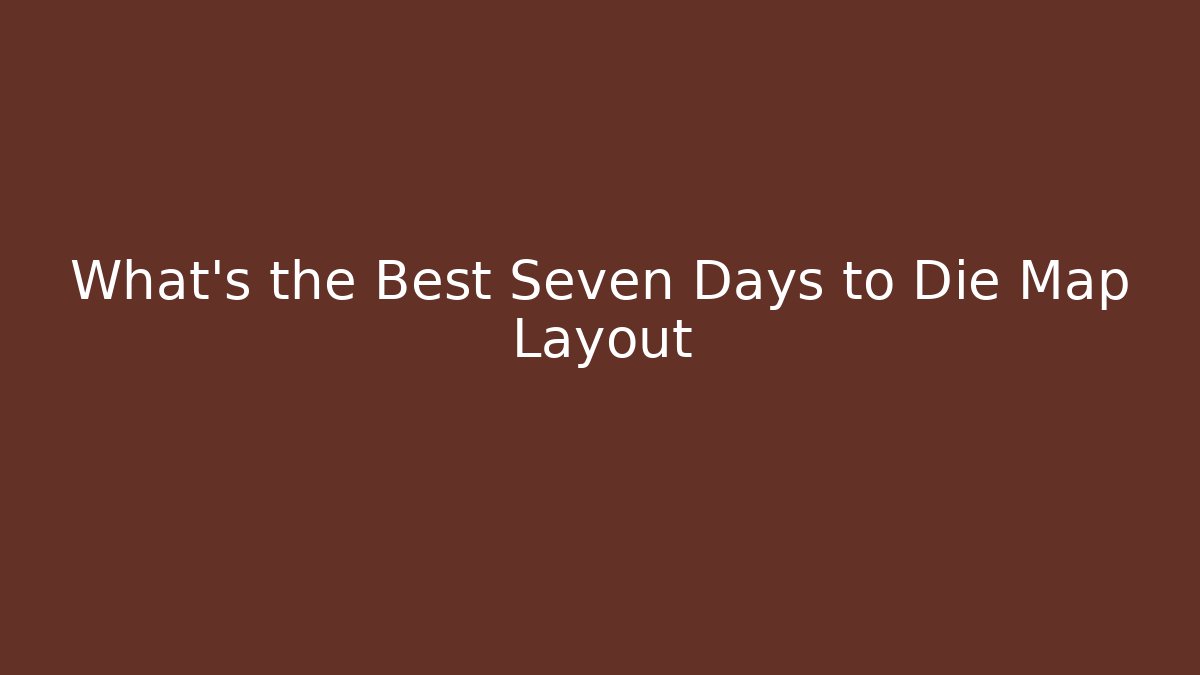 What's the Best Seven Days to Die Map Layout