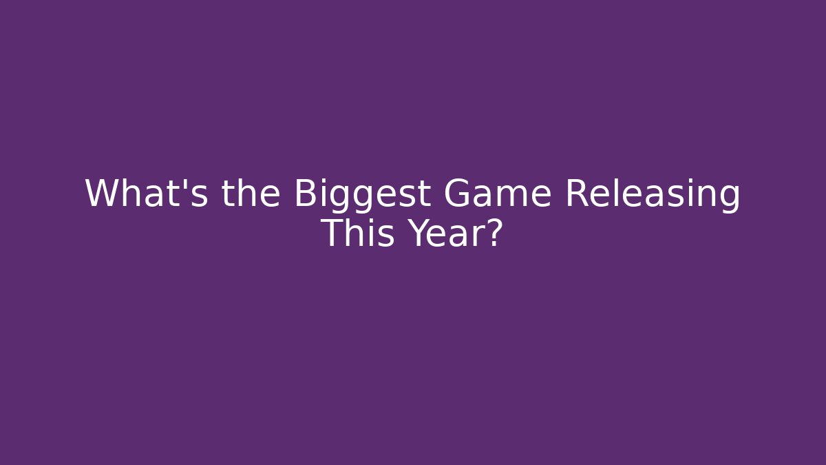 What's the Biggest Game Releasing This Year?