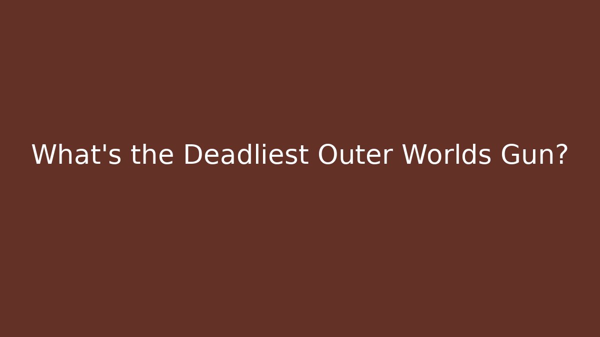 What's the Deadliest Outer Worlds Gun?