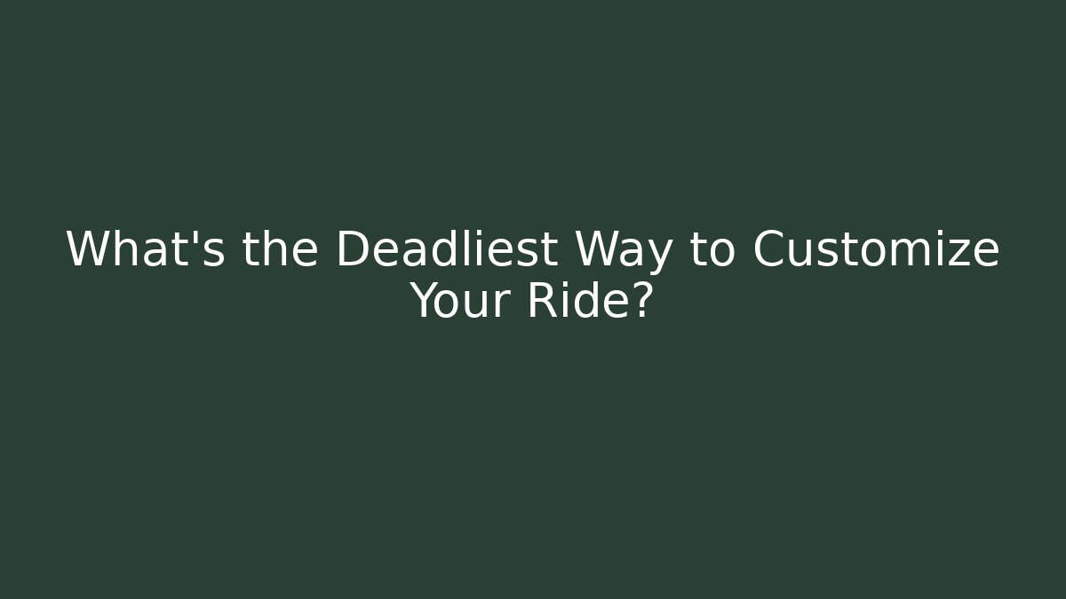 What's the Deadliest Way to Customize Your Ride?