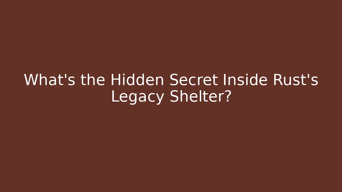 What's the Hidden Secret Inside Rust's Legacy Shelter?