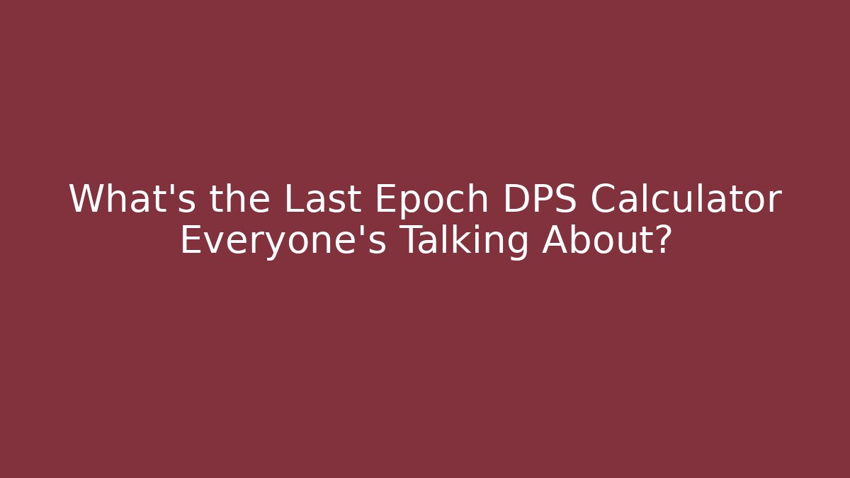 What's the Last Epoch DPS Calculator Everyone's Talking About?