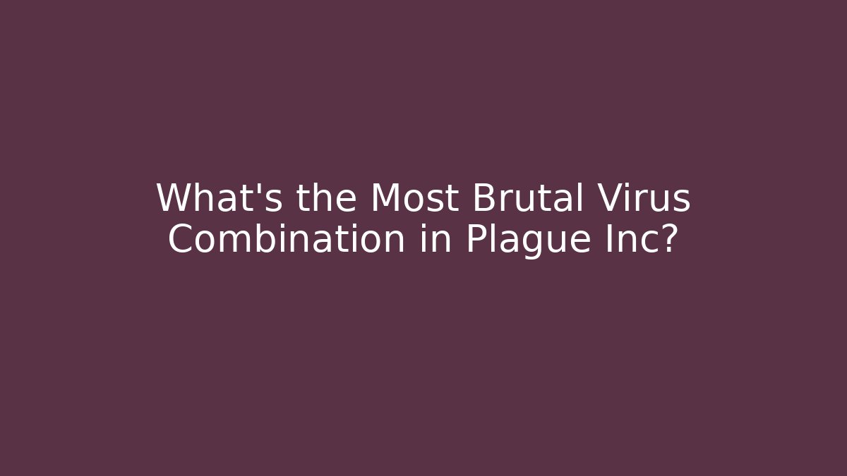 What's the Most Brutal Virus Combination in Plague Inc?