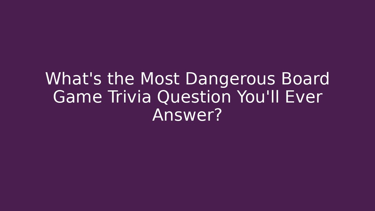 What's the Most Dangerous Board Game Trivia Question You'll Ever Answer?